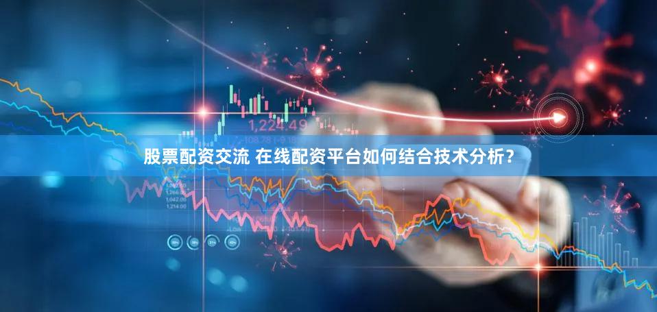 股票配资交流 在线配资平台如何结合技术分析？