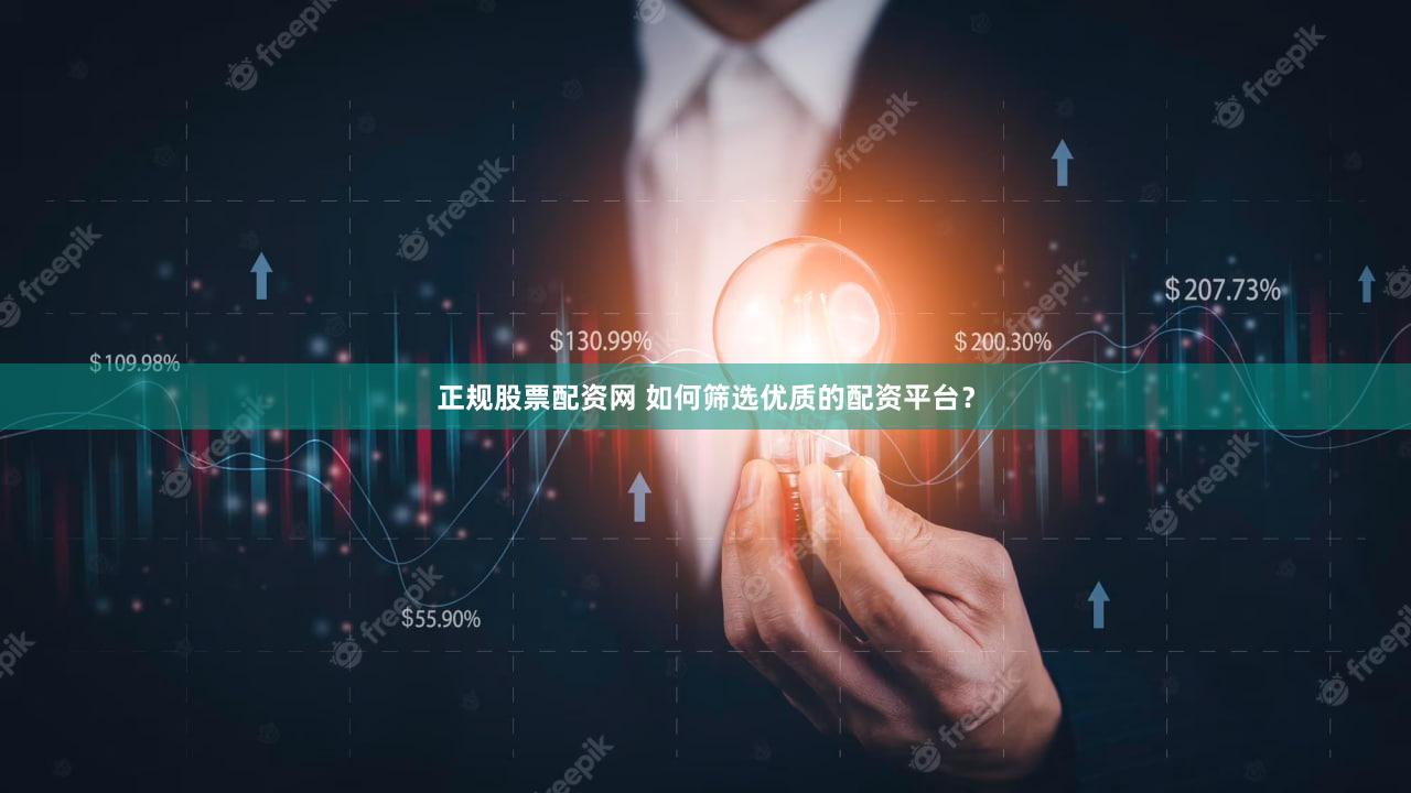 正规股票配资网 如何筛选优质的配资平台？
