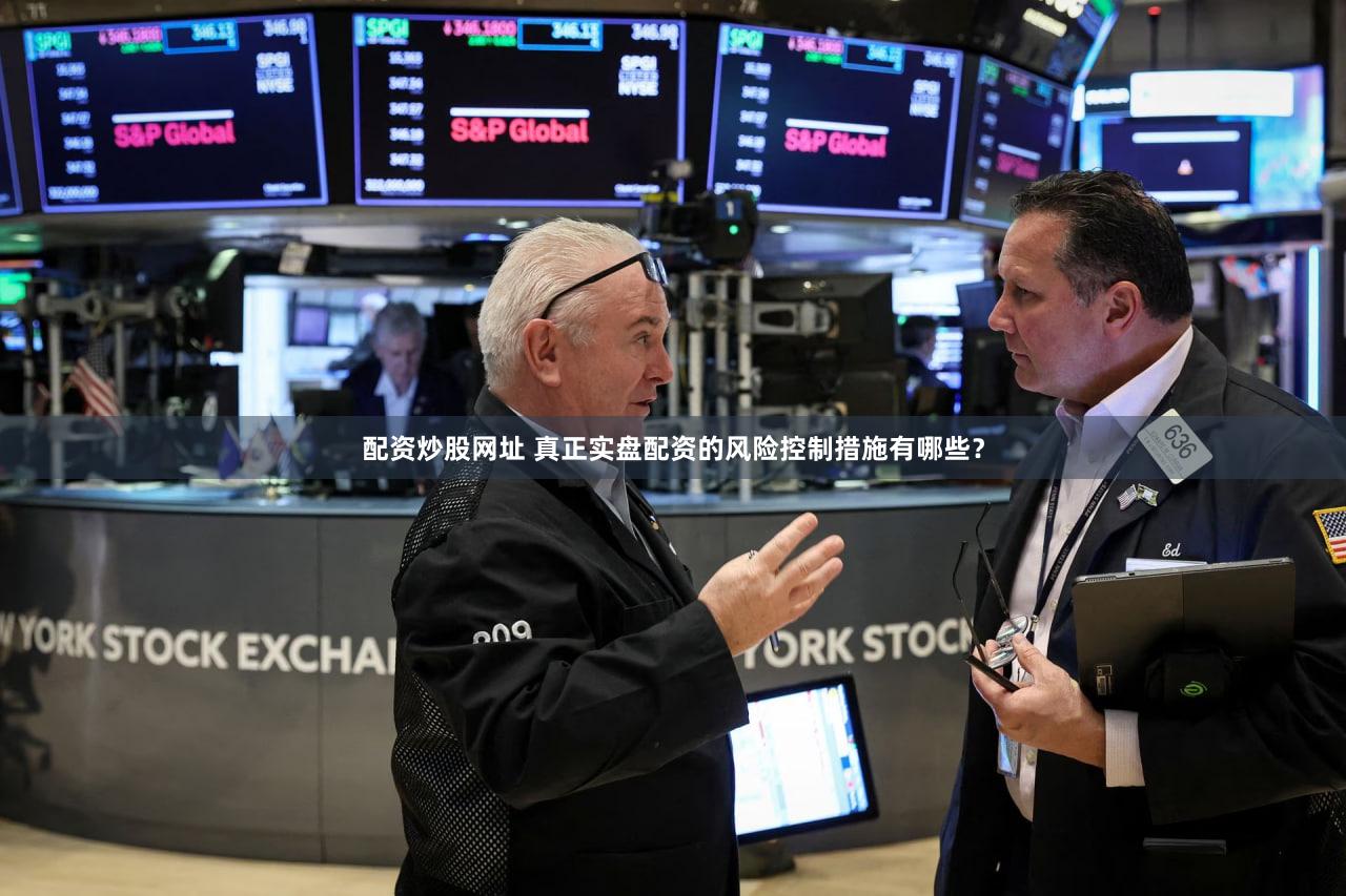配资炒股网址 真正实盘配资的风险控制措施有哪些？