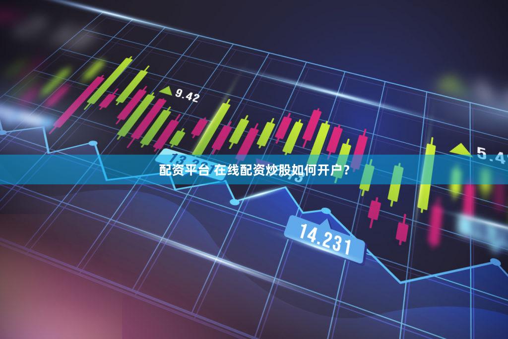 配资平台 在线配资炒股如何开户？