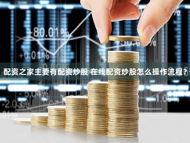 配资之家主要有配资炒股 在线配资炒股怎么操作流程？