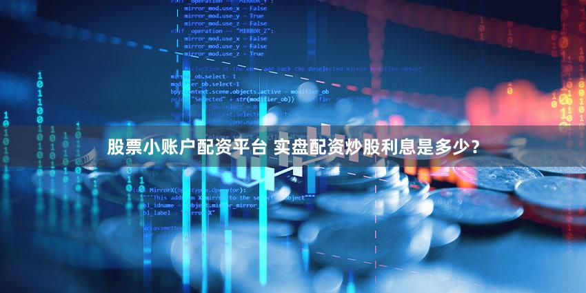股票小账户配资平台 实盘配资炒股利息是多少？