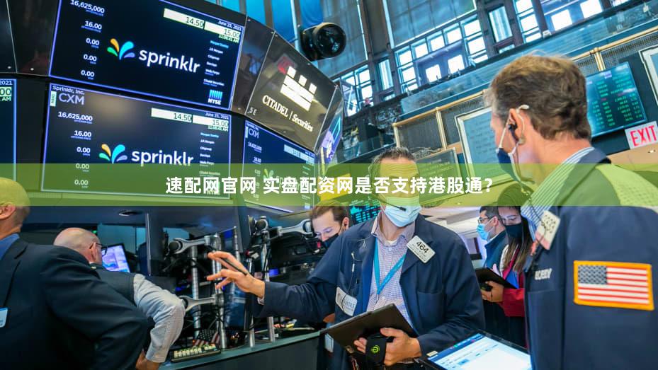 速配网官网 实盘配资网是否支持港股通？