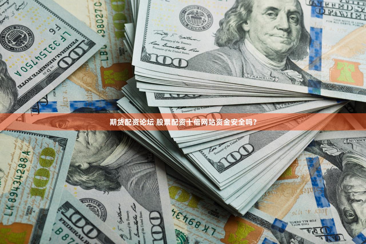 期货配资论坛 股票配资十倍网站资金安全吗？