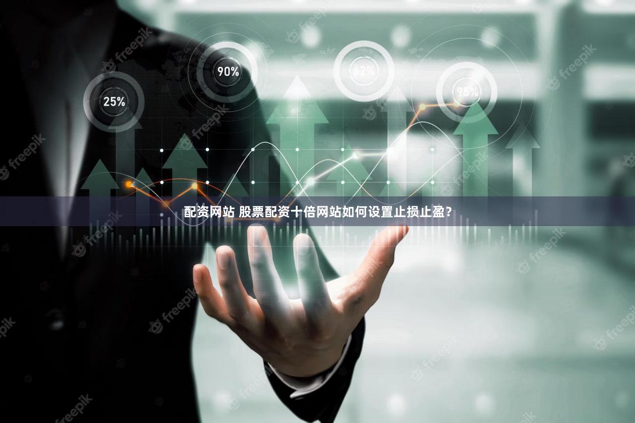 配资网站 股票配资十倍网站如何设置止损止盈？