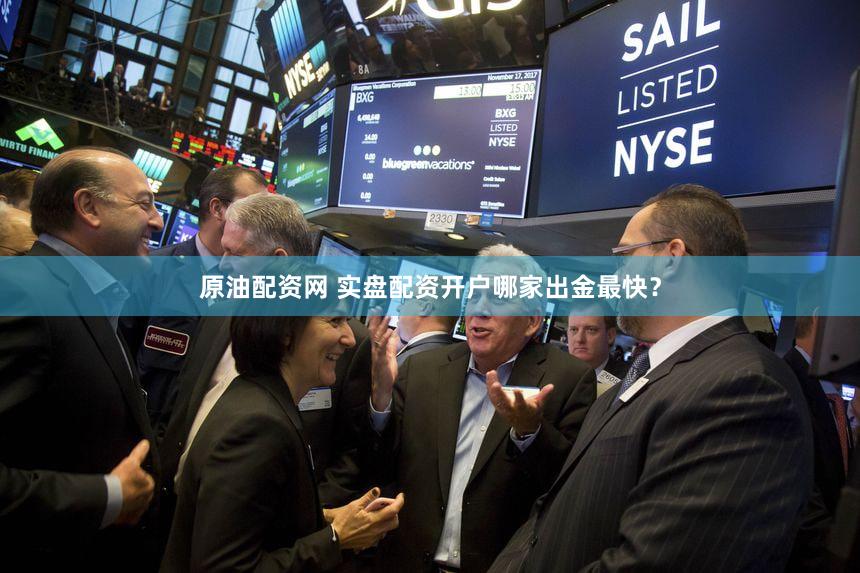 原油配资网 实盘配资开户哪家出金最快？