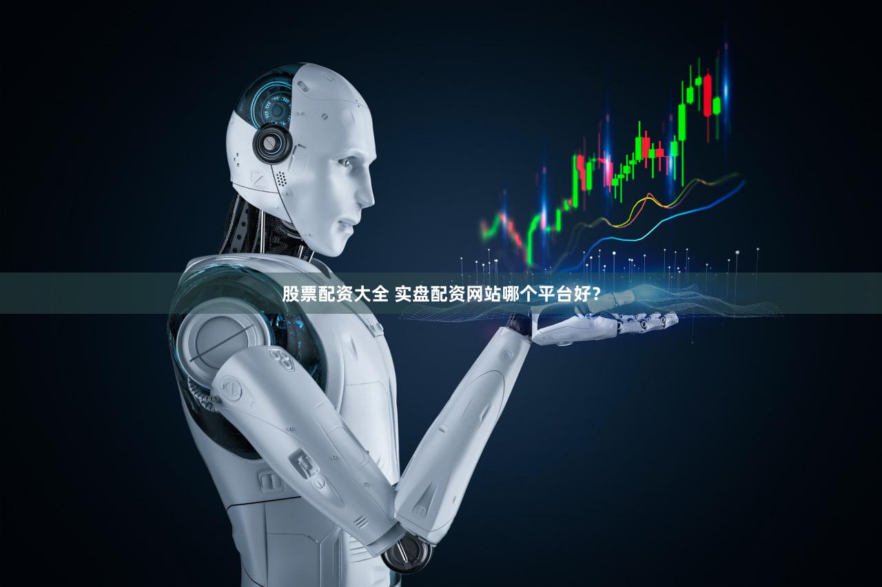 股票配资大全 实盘配资网站哪个平台好？