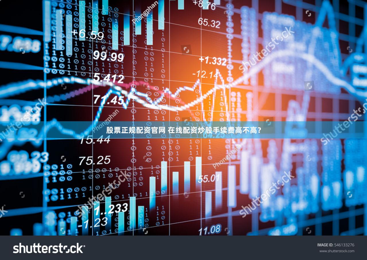 股票正规配资官网 在线配资炒股手续费高不高？
