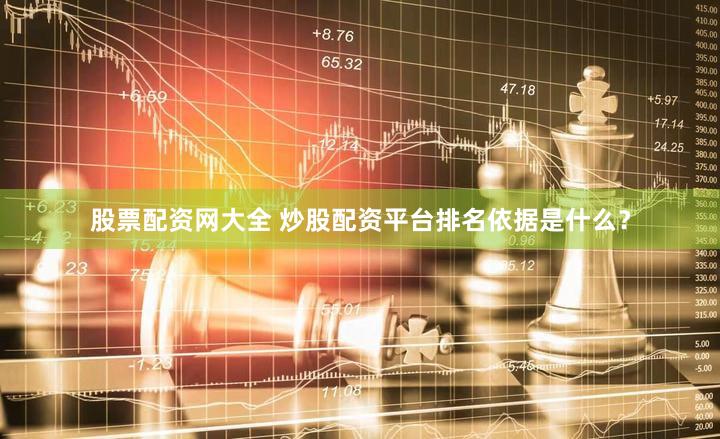股票配资网大全 炒股配资平台排名依据是什么？