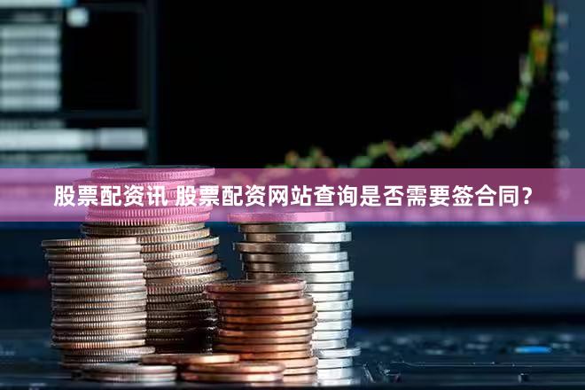 股票配资讯 股票配资网站查询是否需要签合同？