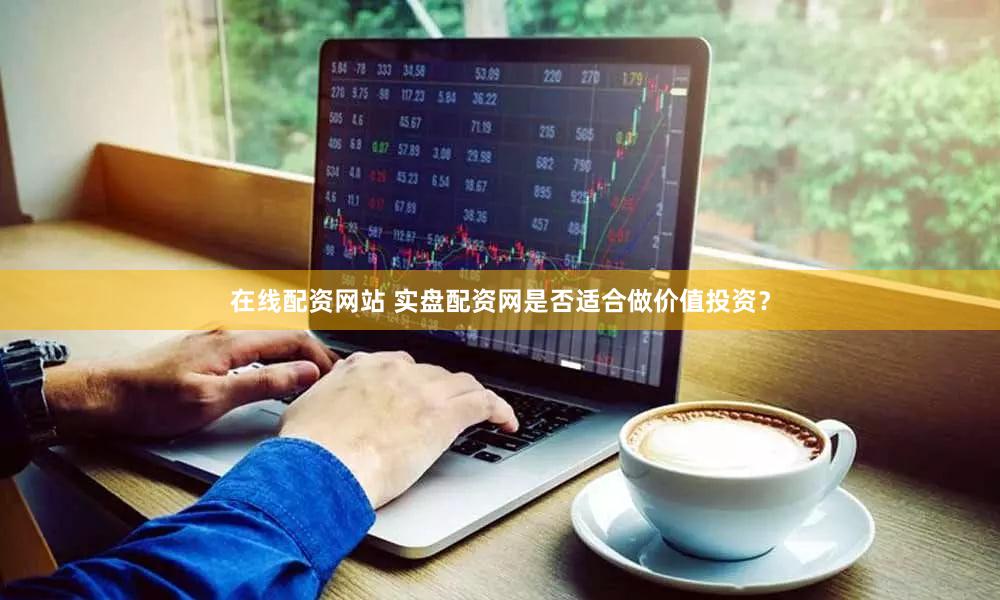 在线配资网站 实盘配资网是否适合做价值投资？