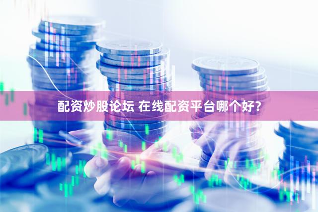 配资炒股论坛 在线配资平台哪个好？