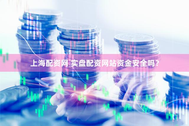 上海配资网 实盘配资网站资金安全吗？