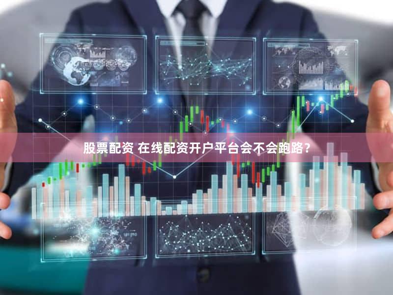 股票配资 在线配资开户平台会不会跑路？