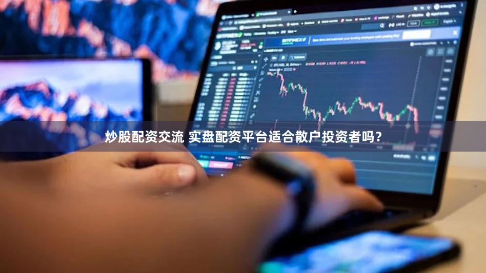 炒股配资交流 实盘配资平台适合散户投资者吗？