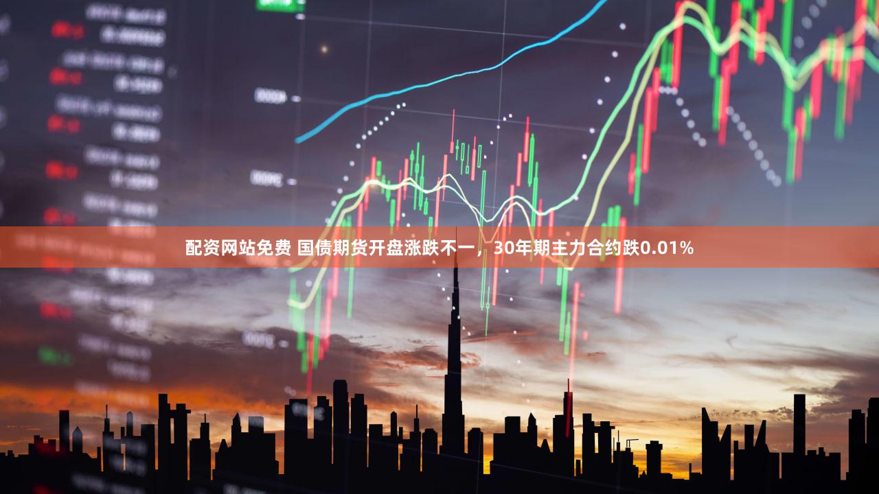 配资网站免费 国债期货开盘涨跌不一，30年期主力合约跌0.01%