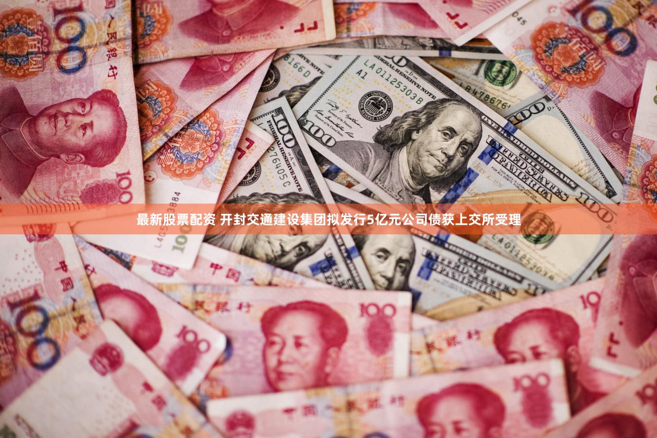 最新股票配资 开封交通建设集团拟发行5亿元公司债获上交所受理