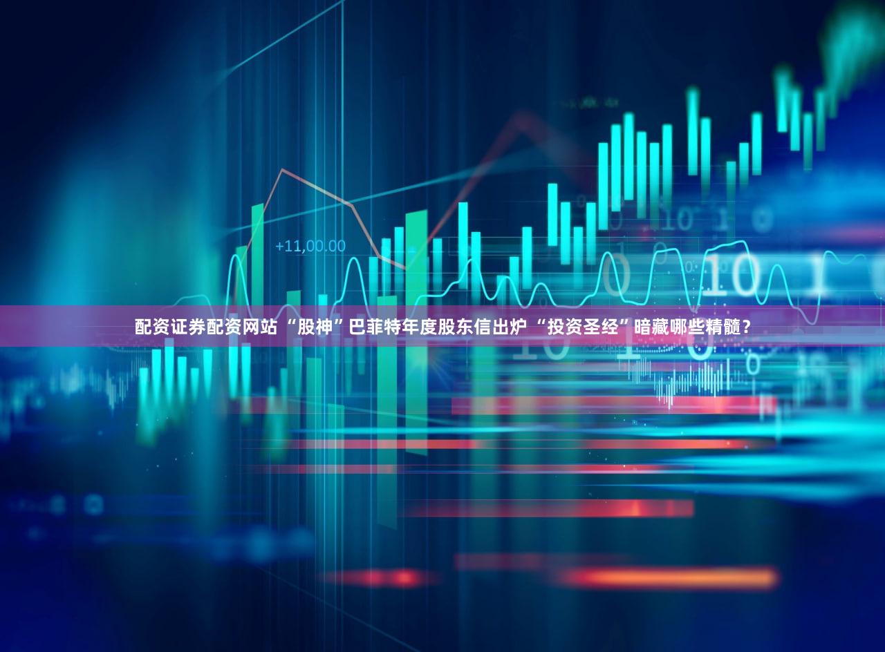 配资证券配资网站 “股神”巴菲特年度股东信出炉 “投资圣经”暗藏哪些精髓？