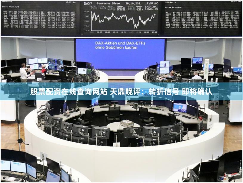 股票配资在线查询网站 天鼎晚评：转折信号 即将确认