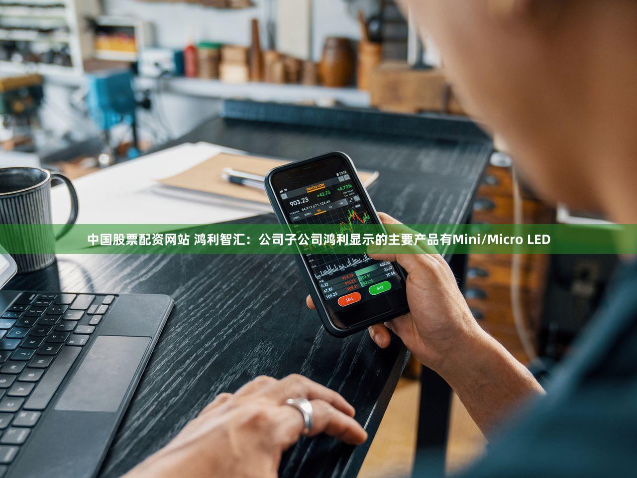 中国股票配资网站 鸿利智汇：公司子公司鸿利显示的主要产品有Mini/Micro LED