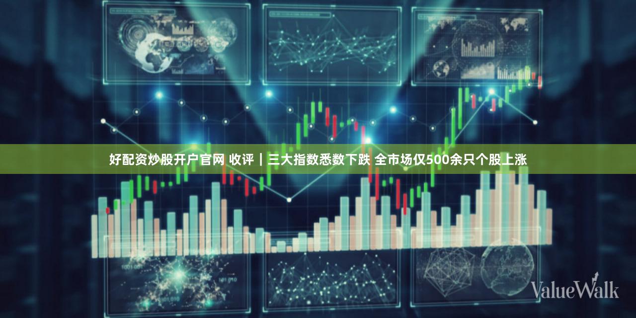 好配资炒股开户官网 收评｜三大指数悉数下跌 全市场仅500余只个股上涨