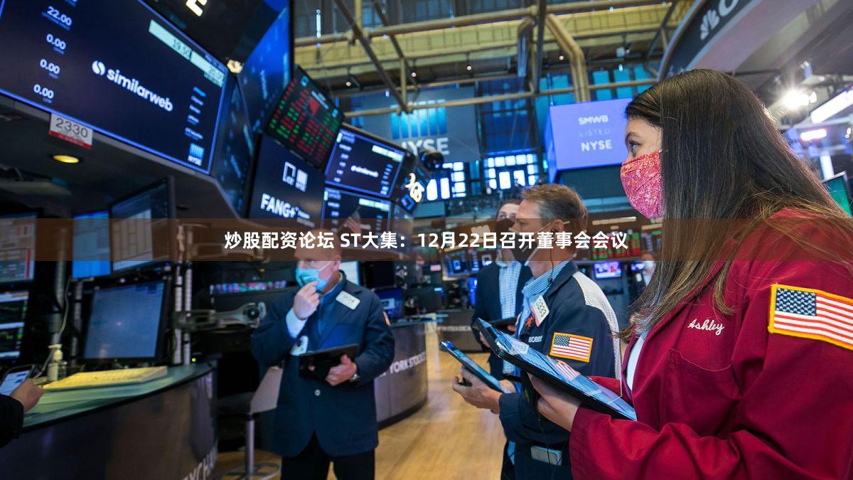 炒股配资论坛 ST大集：12月22日召开董事会会议