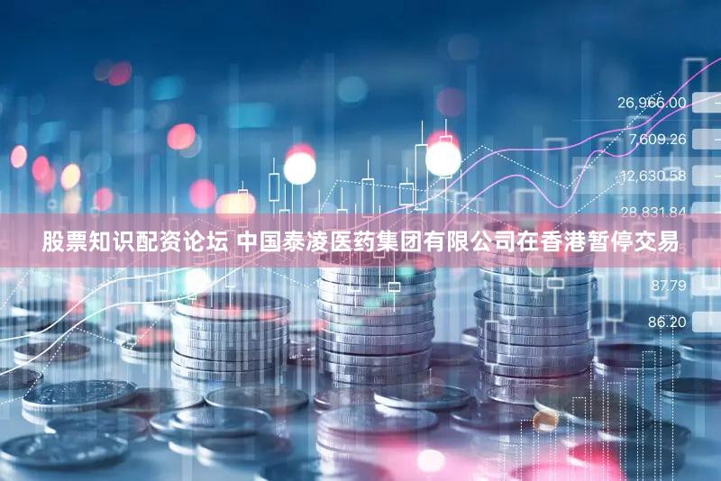 股票知识配资论坛 中国泰凌医药集团有限公司在香港暂停交易