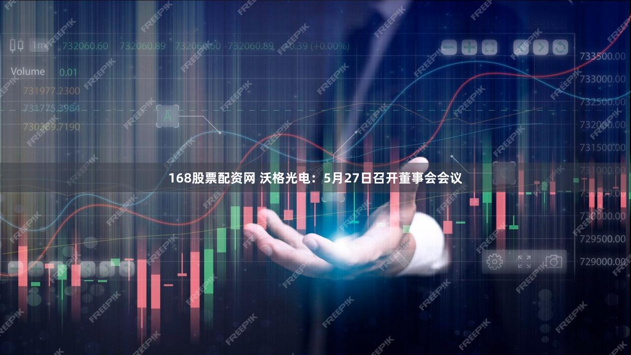 168股票配资网 沃格光电：5月27日召开董事会会议