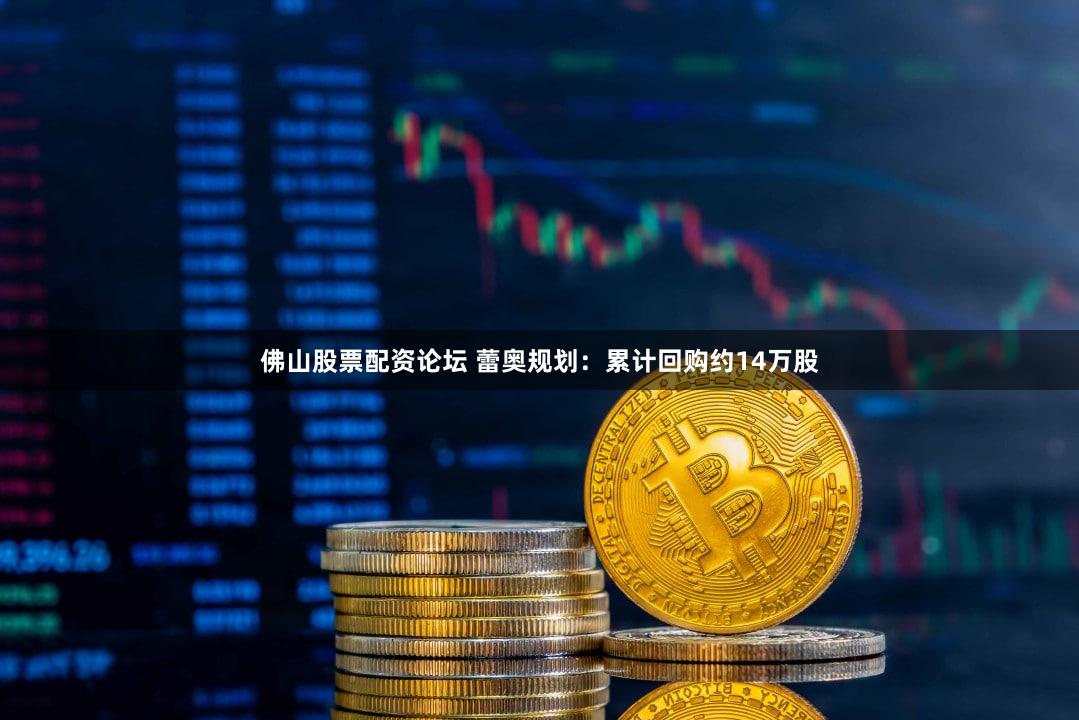 佛山股票配资论坛 蕾奥规划：累计回购约14万股