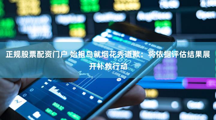 正规股票配资门户 始祖鸟就烟花秀道歉：将依据评估结果展开补救行动
