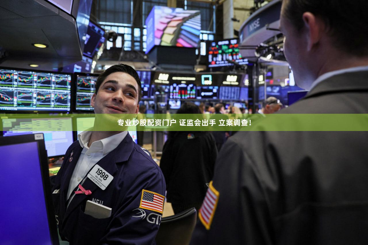 专业炒股配资门户 证监会出手 立案调查！