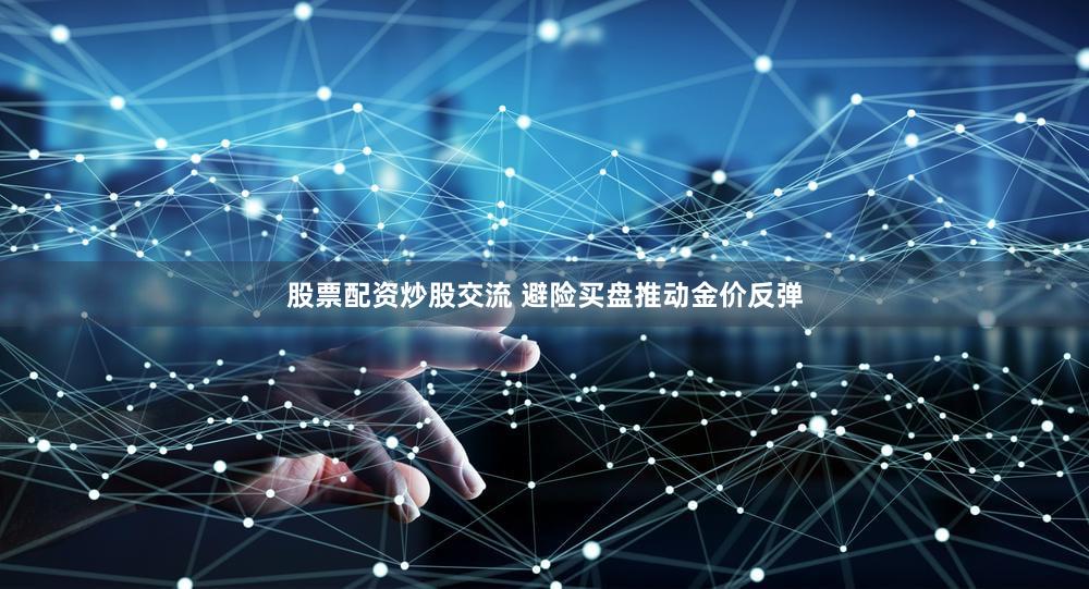 股票配资炒股交流 避险买盘推动金价反弹
