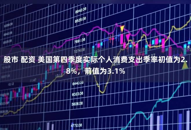 股市 配资 美国第四季度实际个人消费支出季率初值为2.8%，前值为3.1%