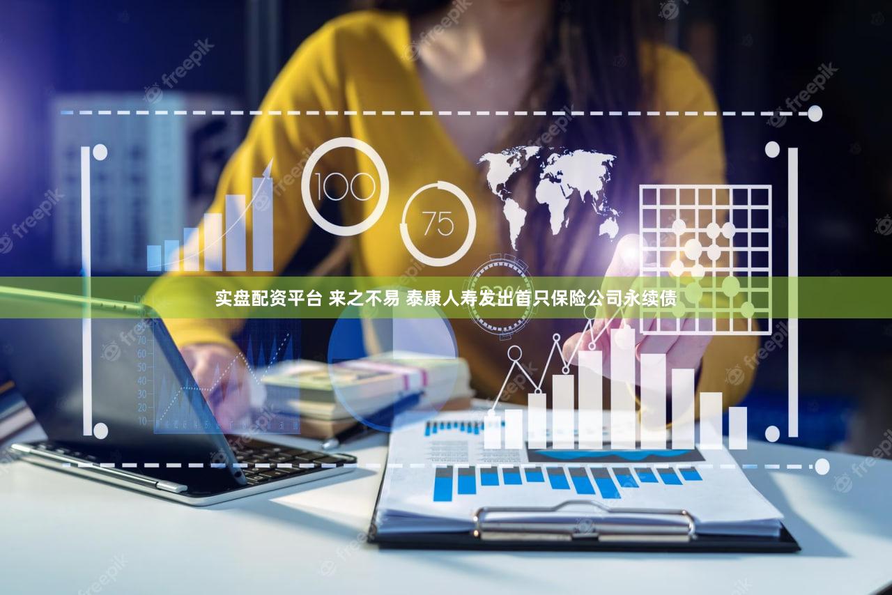 实盘配资平台 来之不易 泰康人寿发出首只保险公司永续债