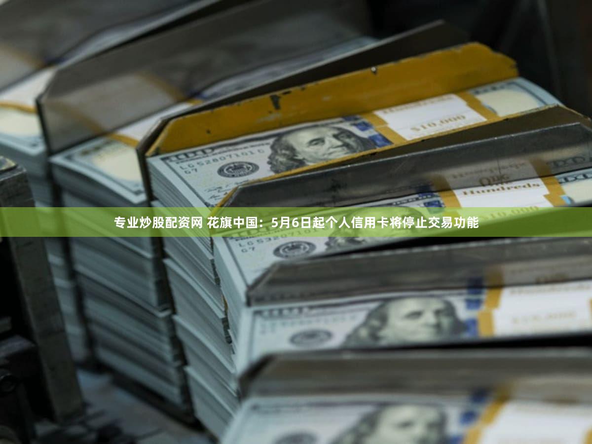 专业炒股配资网 花旗中国：5月6日起个人信用卡将停止交易功能