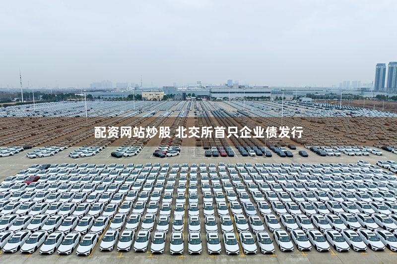 配资网站炒股 北交所首只企业债发行