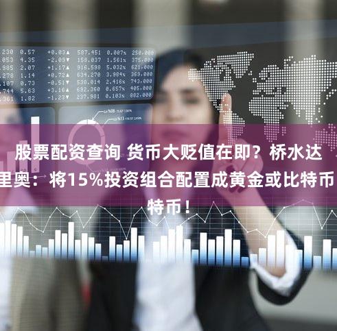 股票配资查询 货币大贬值在即？桥水达里奥：将15%投资组合配置成黄金或比特币！