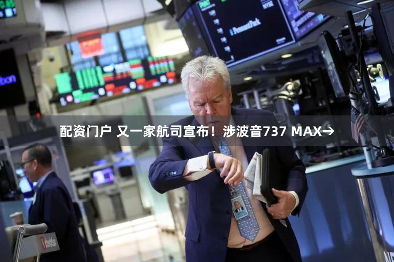 配资门户 又一家航司宣布!涉波音737 MAX→