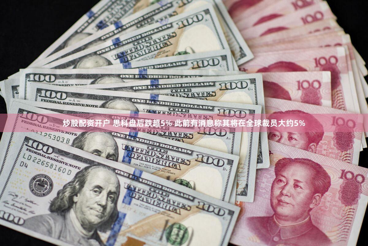 炒股配资开户 思科盘后跌超5% 此前有消息称其将在全球裁员大约5%