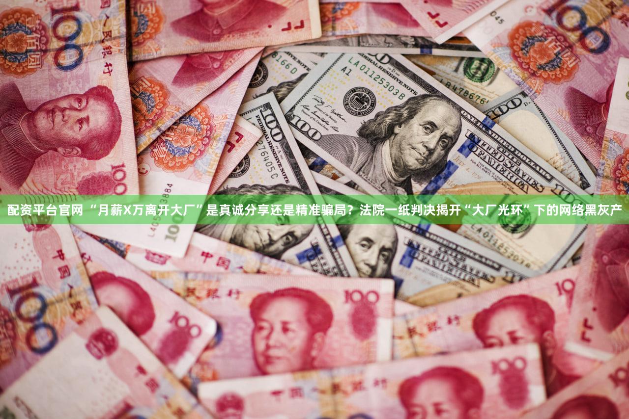 配资平台官网 “月薪X万离开大厂”是真诚分享还是精准骗局？法院一纸判决揭开“大厂光环”下的网络黑灰产