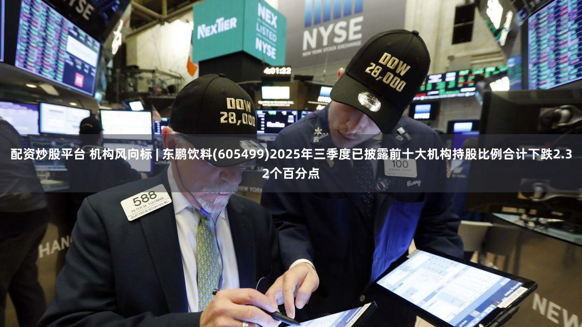 配资炒股平台 机构风向标 | 东鹏饮料(605499)2025年三季度已披露前十大机构持股比例合计下跌2.32个百分点