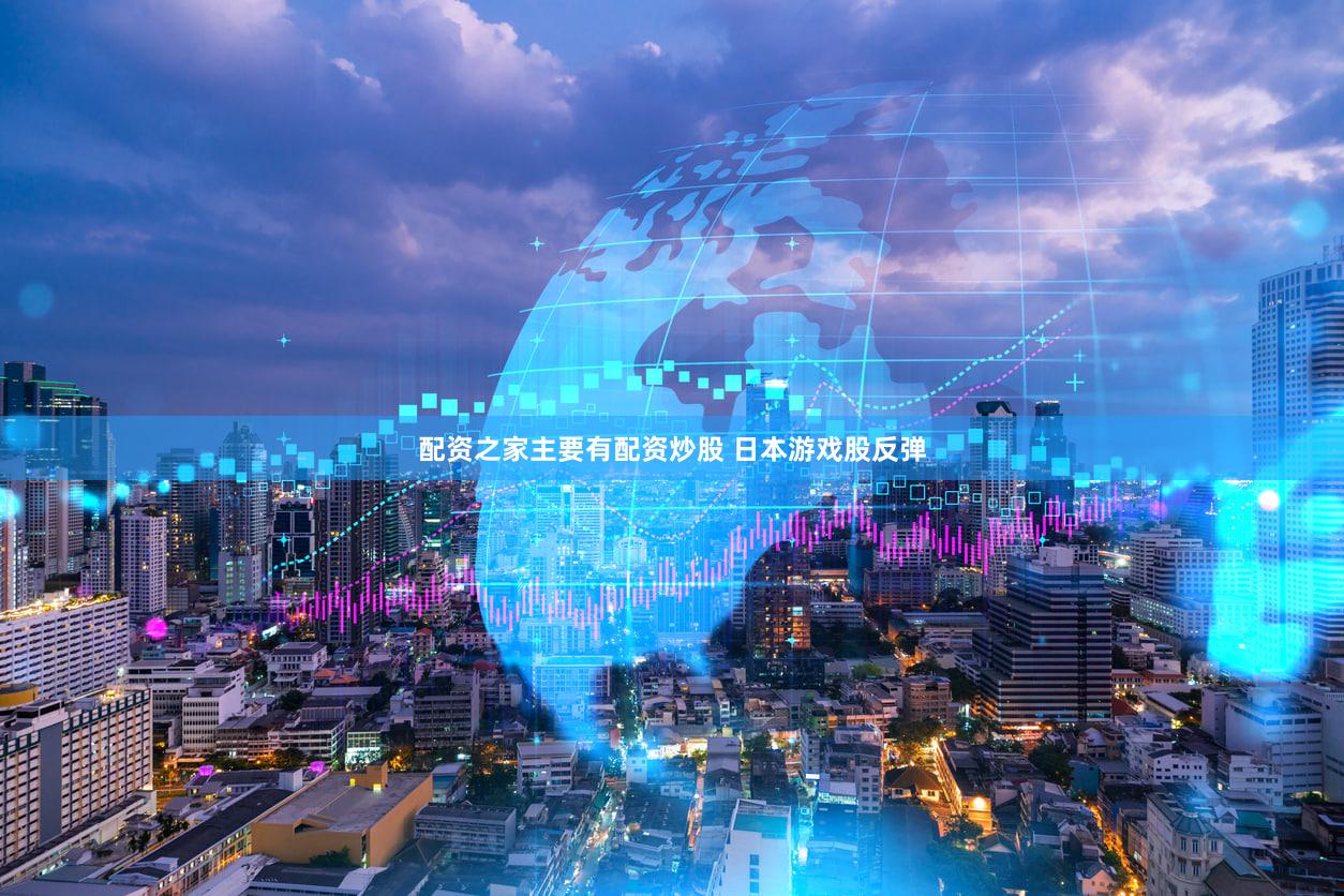 配资之家主要有配资炒股 日本游戏股反弹