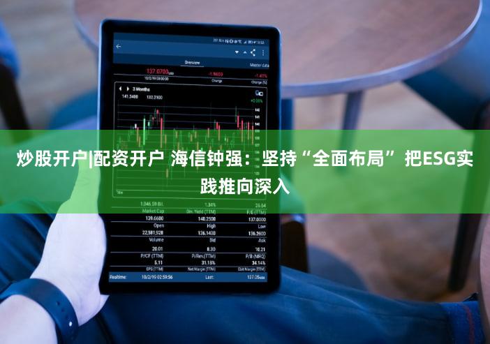 炒股开户|配资开户 海信钟强：坚持“全面布局” 把ESG实践推向深入