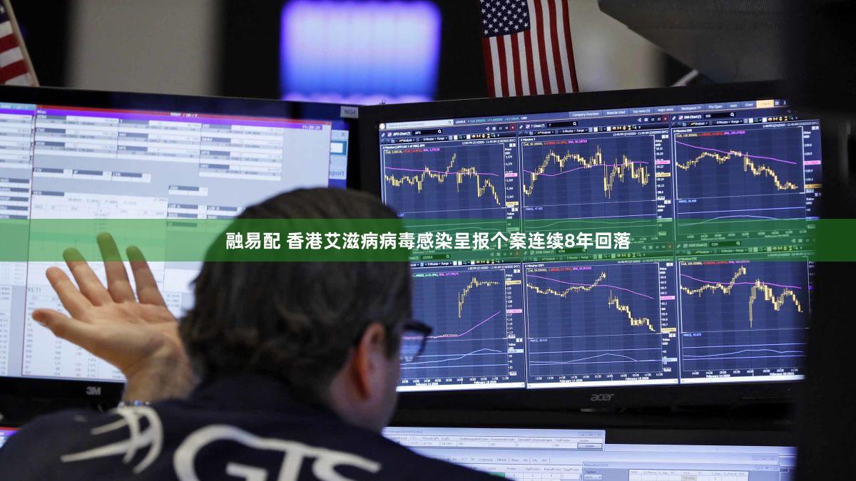 融易配 香港艾滋病病毒感染呈报个案连续8年回落