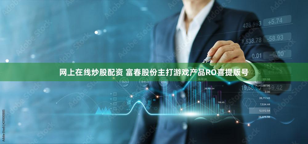 网上在线炒股配资 富春股份主打游戏产品RO喜提版号