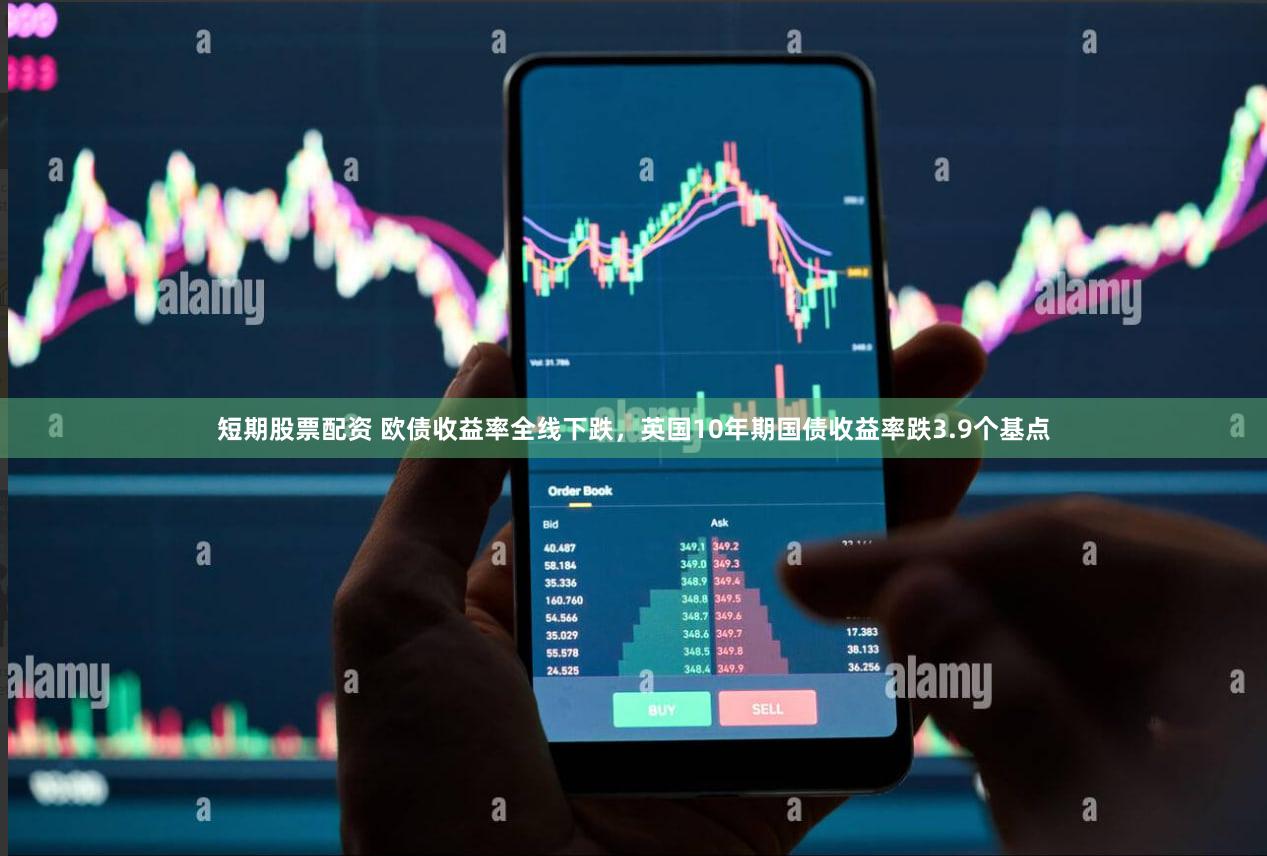 短期股票配资 欧债收益率全线下跌，英国10年期国债收益率跌3.9个基点