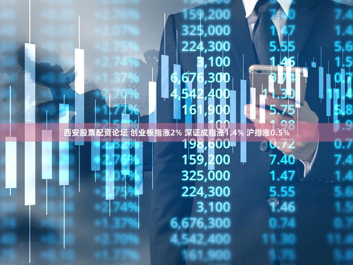 西安股票配资论坛 创业板指涨2% 深证成指涨1.4% 沪指涨0.5%