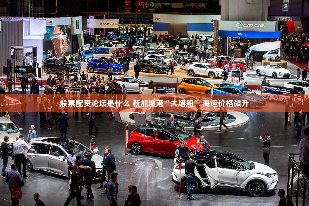 股票配资论坛是什么 新加坡港“大堵船” 海运价格飙升
