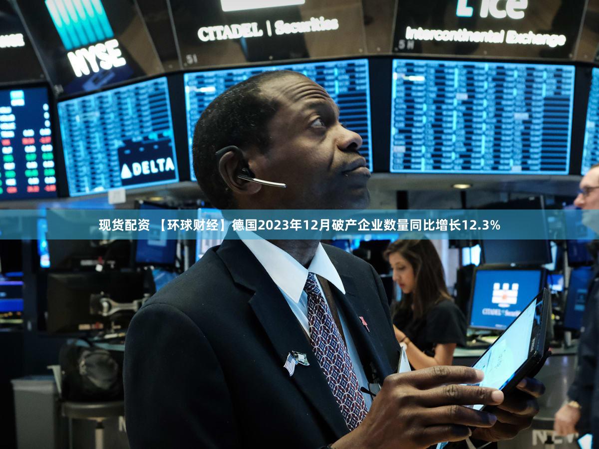现货配资 【环球财经】德国2023年12月破产企业数量同比增长12.3%