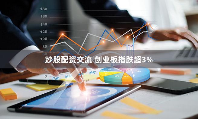 炒股配资交流 创业板指跌超3%